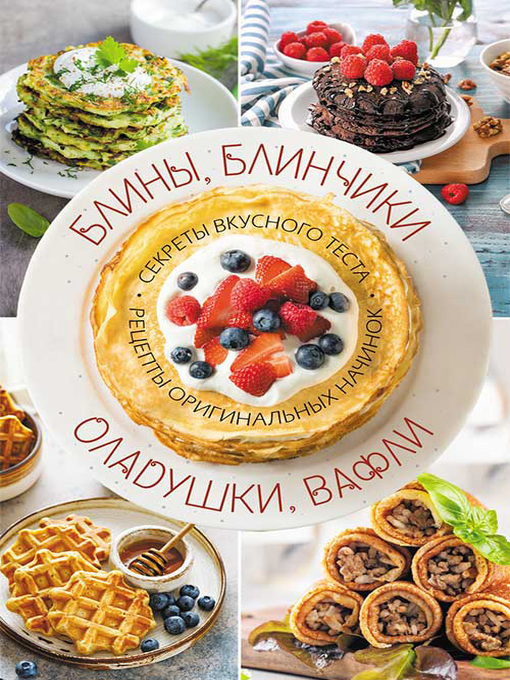 Title details for Блины, блинчики, оладушки, вафли. Секреты вкусного теста. Рецепты оригинальных начинок by рецептов, Сборник - Available